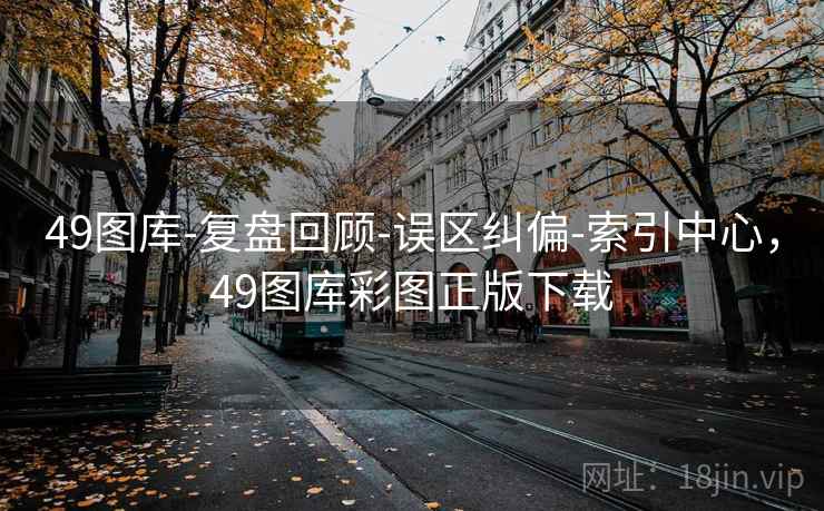 49图库-复盘回顾-误区纠偏-索引中心，49图库彩图正版下载