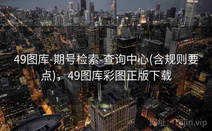 49图库-期号检索-查询中心(含规则要点)，49图库彩图正版下载