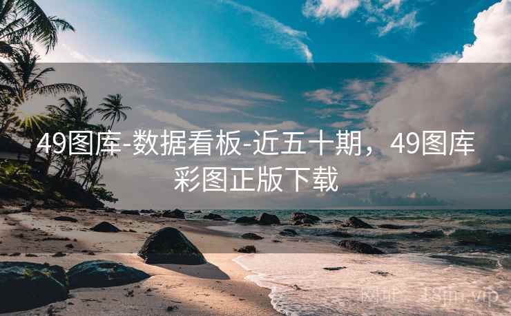 49图库-数据看板-近五十期，49图库彩图正版下载