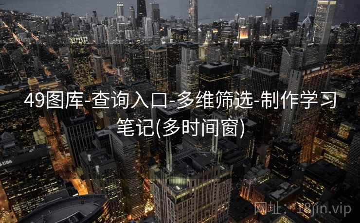 49图库-查询入口-多维筛选-制作学习笔记(多时间窗)