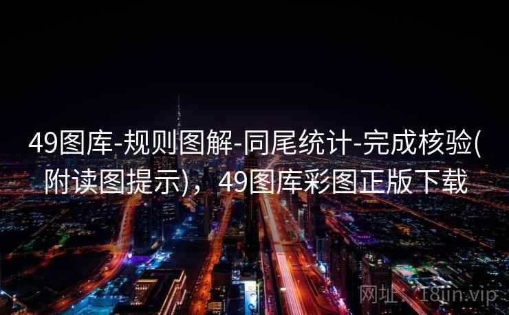 49图库-规则图解-同尾统计-完成核验(附读图提示)，49图库彩图正版下载