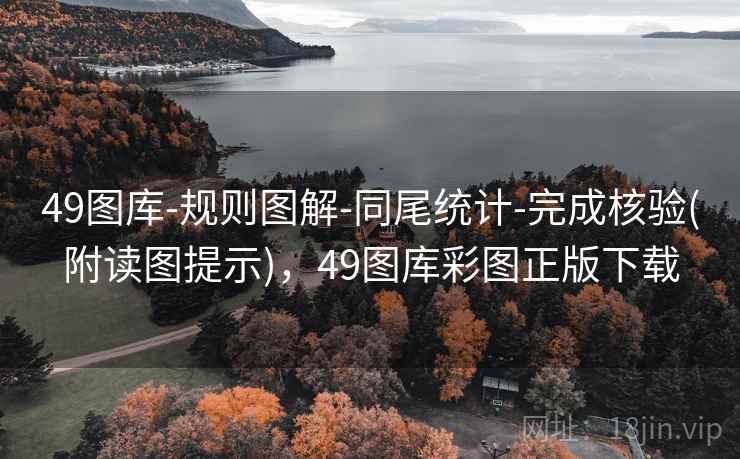 49图库-规则图解-同尾统计-完成核验(附读图提示)，49图库彩图正版下载