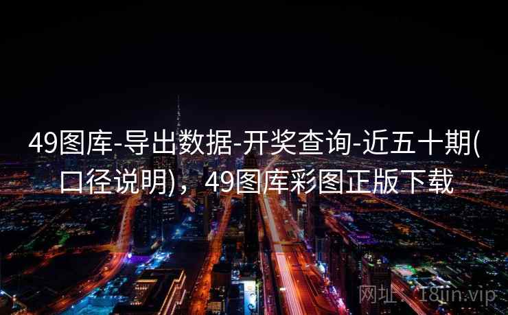 49图库-导出数据-开奖查询-近五十期(口径说明)，49图库彩图正版下载