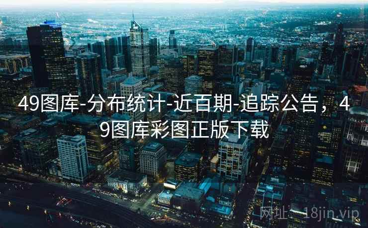 49图库-分布统计-近百期-追踪公告，49图库彩图正版下载