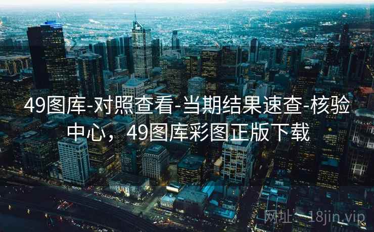 49图库-对照查看-当期结果速查-核验中心,49图库彩图正版下载